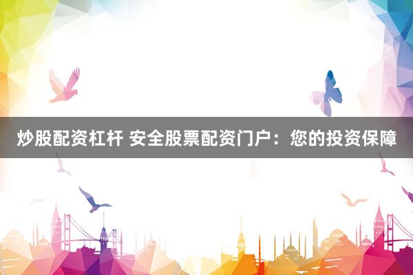 炒股配资杠杆 安全股票配资门户：您的投资保障