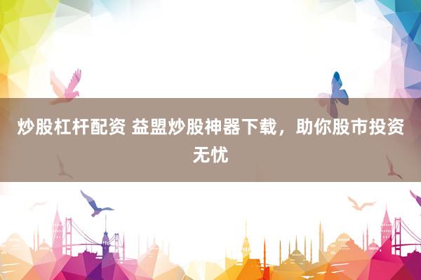 炒股杠杆配资 益盟炒股神器下载，助你股市投资无忧