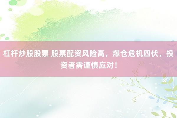 杠杆炒股股票 股票配资风险高，爆仓危机四伏，投资者需谨慎应对！