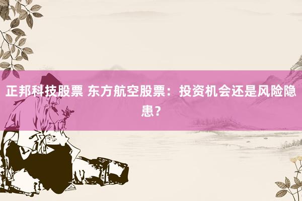 正邦科技股票 东方航空股票：投资机会还是风险隐患？
