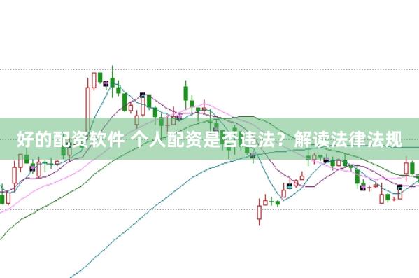 好的配资软件 个人配资是否违法？解读法律法规