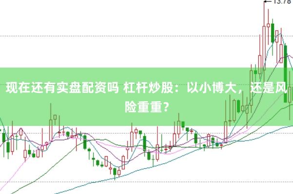 现在还有实盘配资吗 杠杆炒股：以小博大，还是风险重重？