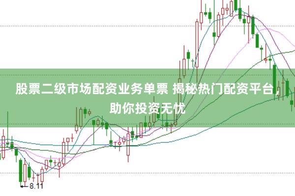 股票二级市场配资业务单票 揭秘热门配资平台，助你投资无忧