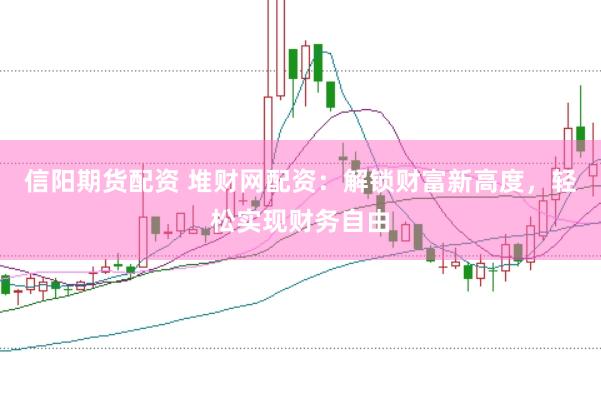 信阳期货配资 堆财网配资：解锁财富新高度，轻松实现财务自由