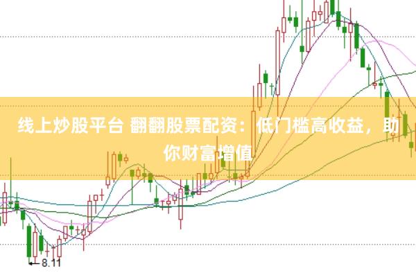线上炒股平台 翻翻股票配资：低门槛高收益，助你财富增值