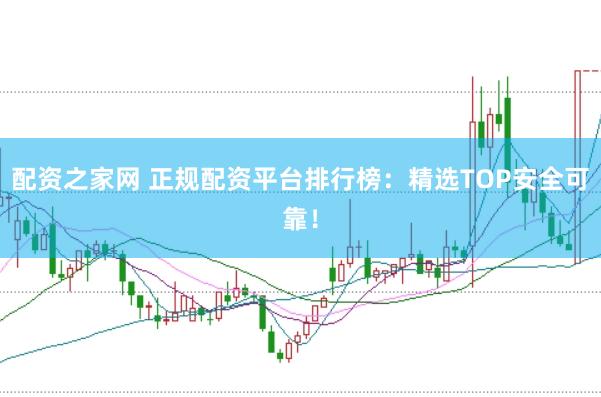 配资之家网 正规配资平台排行榜：精选TOP安全可靠！