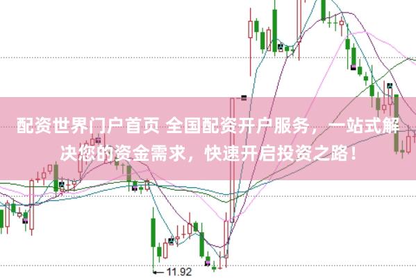 配资世界门户首页 全国配资开户服务，一站式解决您的资金需求，快速开启投资之路！