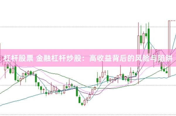 杠杆股票 金融杠杆炒股：高收益背后的风险与陷阱