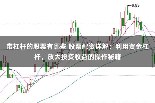 带杠杆的股票有哪些 股票配资详解：利用资金杠杆，放大投资收益的操作秘籍