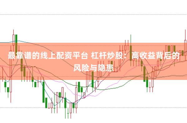 最靠谱的线上配资平台 杠杆炒股：高收益背后的风险与隐患