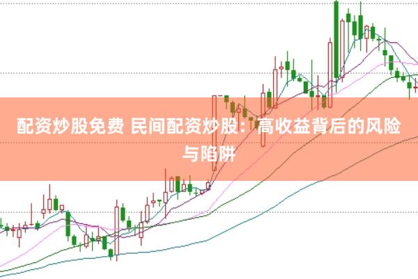 配资炒股免费 民间配资炒股：高收益背后的风险与陷阱
