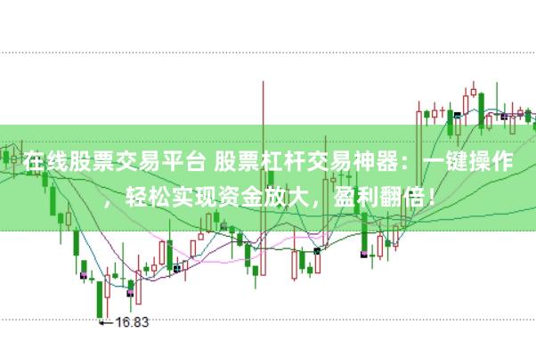 在线股票交易平台 股票杠杆交易神器：一键操作，轻松实现资金放大，盈利翻倍！