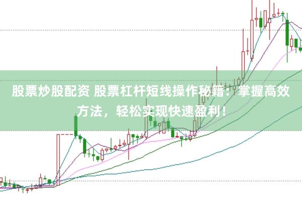 股票炒股配资 股票杠杆短线操作秘籍：掌握高效方法，轻松实现快速盈利！