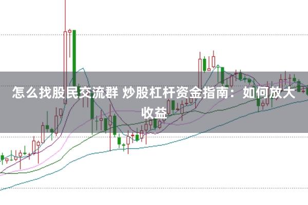 怎么找股民交流群 炒股杠杆资金指南：如何放大收益