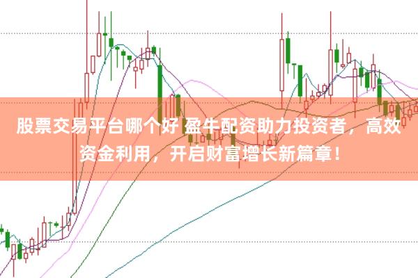 股票交易平台哪个好 盈牛配资助力投资者，高效资金利用，开启财富增长新篇章！