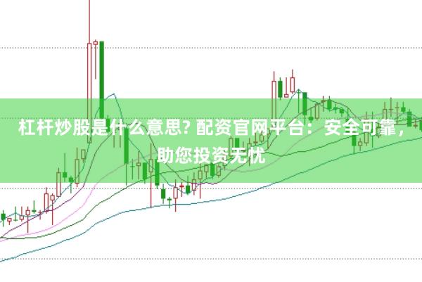 杠杆炒股是什么意思? 配资官网平台：安全可靠，助您投资无忧