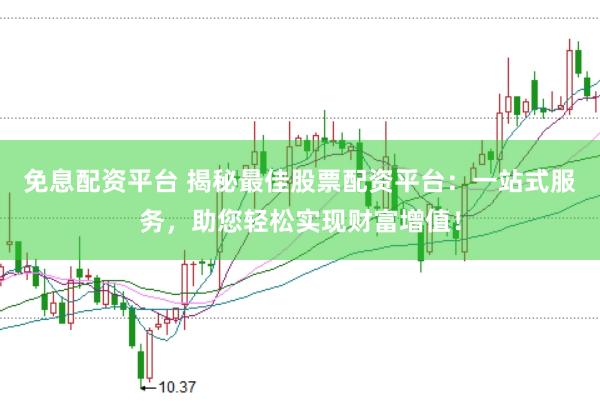 免息配资平台 揭秘最佳股票配资平台：一站式服务，助您轻松实现财富增值！