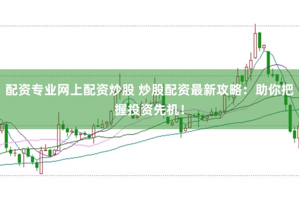 配资专业网上配资炒股 炒股配资最新攻略：助你把握投资先机！