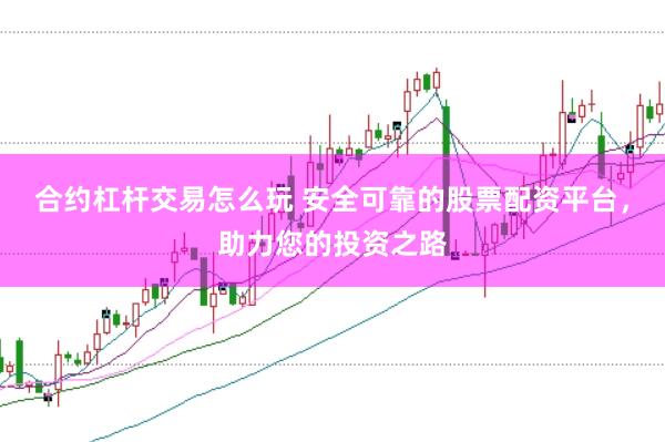 合约杠杆交易怎么玩 安全可靠的股票配资平台，助力您的投资之路