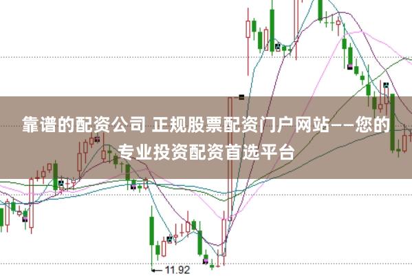 靠谱的配资公司 正规股票配资门户网站——您的专业投资配资首选平台