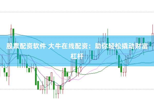 股票配资软件 大牛在线配资：助你轻松撬动财富杠杆