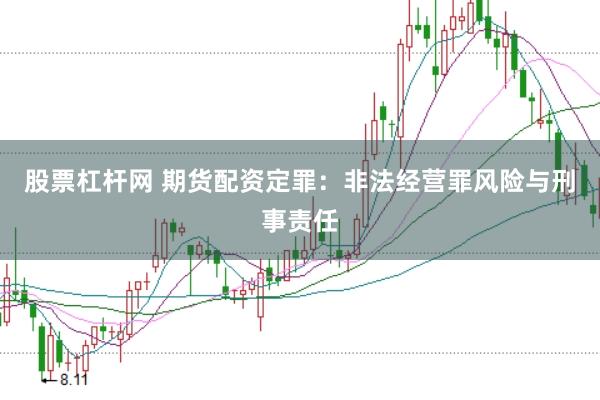 股票杠杆网 期货配资定罪：非法经营罪风险与刑事责任