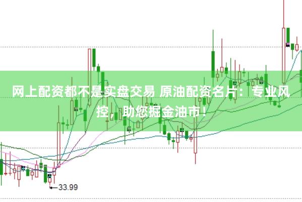 网上配资都不是实盘交易 原油配资名片：专业风控，助您掘金油市！
