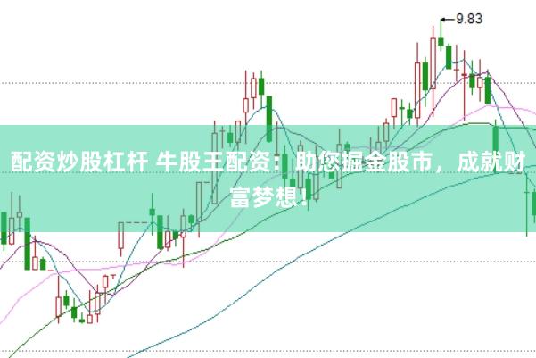 配资炒股杠杆 牛股王配资：助您掘金股市，成就财富梦想！