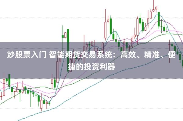 炒股票入门 智能期货交易系统：高效、精准、便捷的投资利器