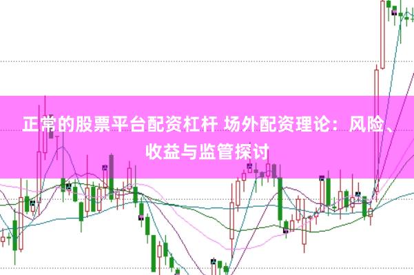 正常的股票平台配资杠杆 场外配资理论：风险、收益与监管探讨