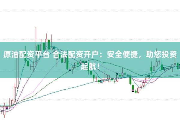 原油配资平台 合法配资开户：安全便捷，助您投资起航！