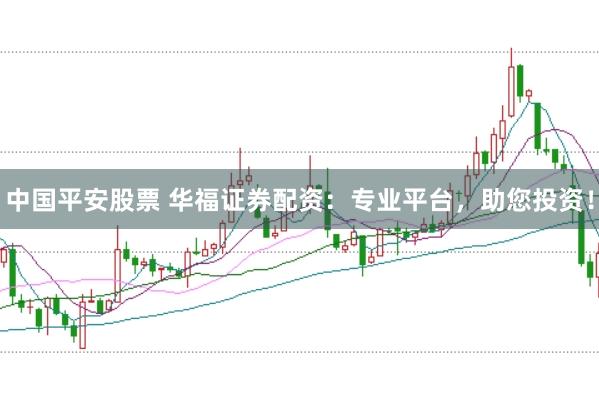 中国平安股票 华福证券配资：专业平台，助您投资！