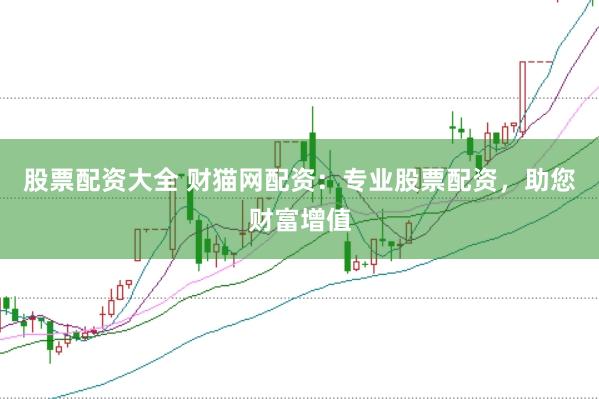 股票配资大全 财猫网配资：专业股票配资，助您财富增值
