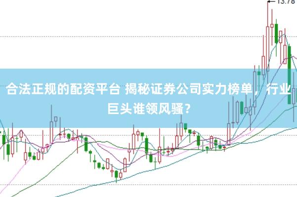 合法正规的配资平台 揭秘证券公司实力榜单，行业巨头谁领风骚？