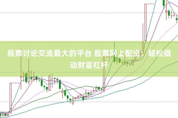 股票讨论交流最大的平台 股票网上配资：轻松撬动财富杠杆