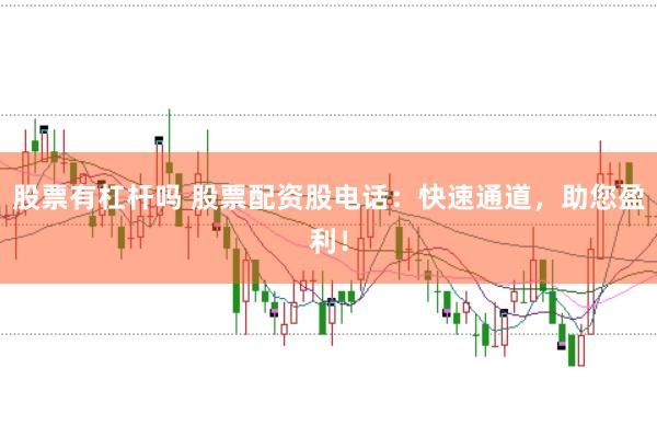 股票有杠杆吗 股票配资股电话：快速通道，助您盈利！
