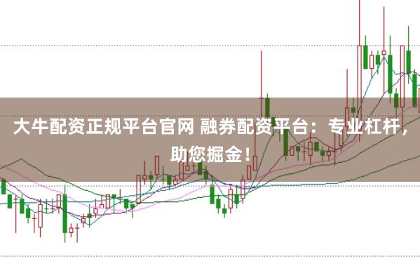 大牛配资正规平台官网 融券配资平台：专业杠杆，助您掘金！