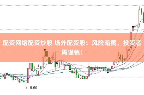 配资网络配资炒股 场外配资股：风险暗藏，投资者需谨慎！