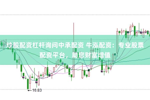 炒股配资杠杆询问中承配资 牛泓配资：专业股票配资平台，助您财富增值