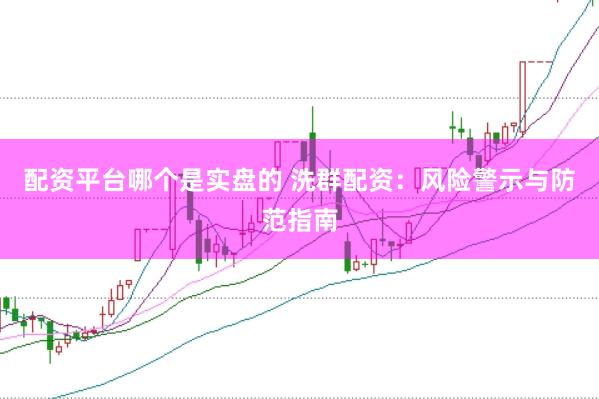 配资平台哪个是实盘的 洗群配资：风险警示与防范指南