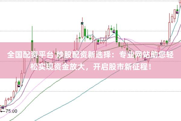全国配资平台 炒股配资新选择：专业网站助您轻松实现资金放大，开启股市新征程！