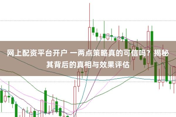 网上配资平台开户 一两点策略真的可信吗？揭秘其背后的真相与效果评估