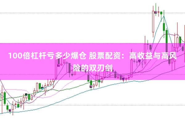 100倍杠杆亏多少爆仓 股票配资：高收益与高风险的双刃剑