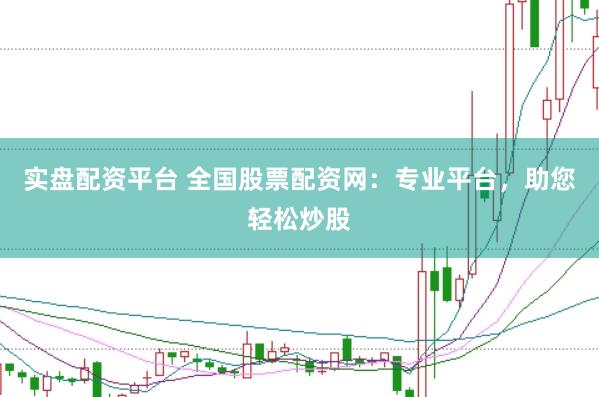 实盘配资平台 全国股票配资网：专业平台，助您轻松炒股