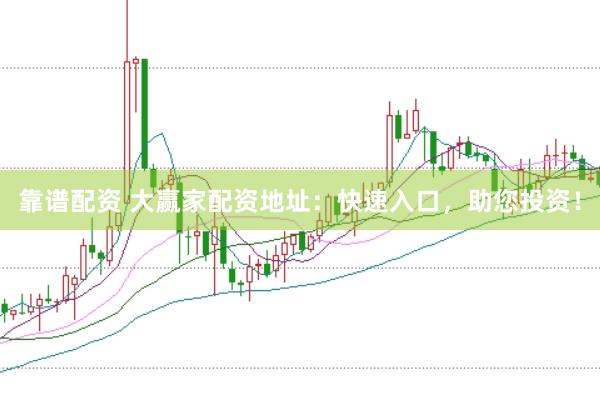 靠谱配资 大赢家配资地址：快速入口，助您投资！