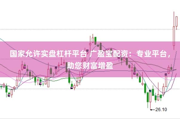 国家允许实盘杠杆平台 广盈宝配资：专业平台，助您财富增盈