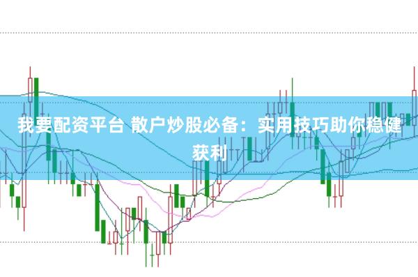 我要配资平台 散户炒股必备：实用技巧助你稳健获利