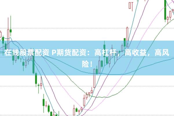 在线股票配资 P期货配资：高杠杆，高收益，高风险！