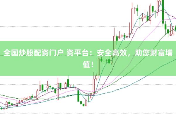 全国炒股配资门户 资平台：安全高效，助您财富增值！
