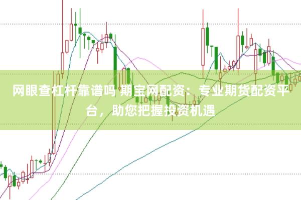 网眼查杠杆靠谱吗 期宝网配资：专业期货配资平台，助您把握投资机遇